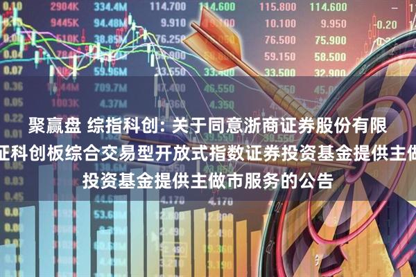 聚赢盘 综指科创: 关于同意浙商证券股份有限公司为南方上证科创板综合交易型开放式指数证券投资基金提供主做市服务的公告