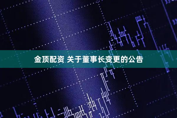 金顶配资 关于董事长变更的公告