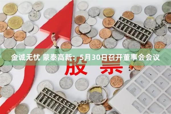 金诚无忧 蒙泰高新：5月30日召开董事会会议