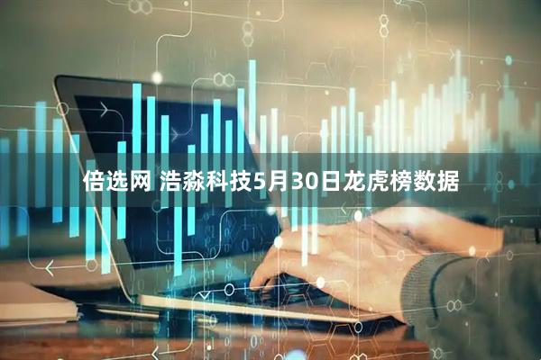 倍选网 浩淼科技5月30日龙虎榜数据