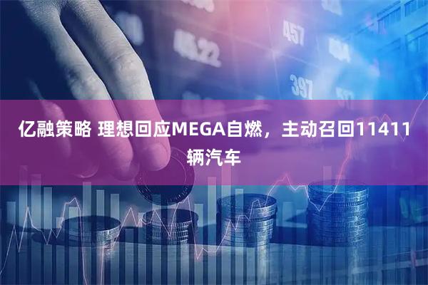 亿融策略 理想回应MEGA自燃，主动召回11411辆汽车