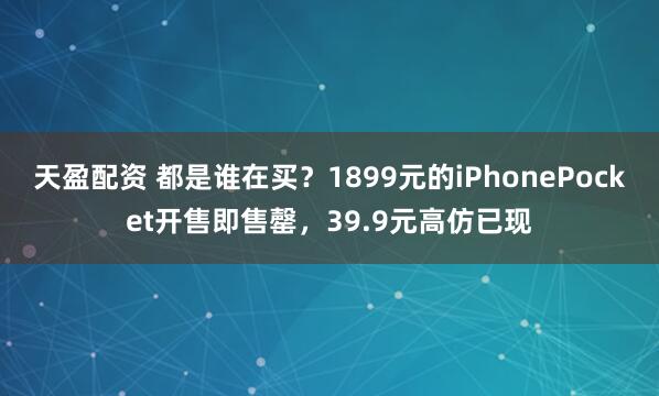 天盈配资 都是谁在买？1899元的iPhonePocket开售即售罄，39.9元高仿已现